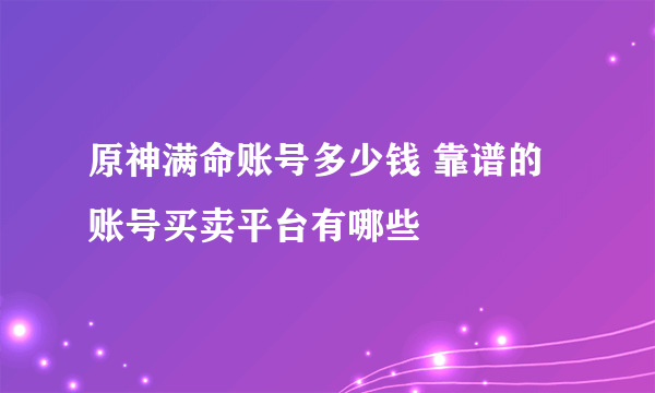 原神满命账号多少钱 靠谱的账号买卖平台有哪些