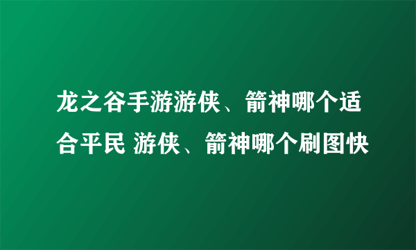 龙之谷手游游侠、箭神哪个适合平民 游侠、箭神哪个刷图快