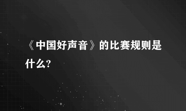 《中国好声音》的比赛规则是什么?