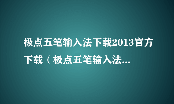 极点五笔输入法下载2013官方下载（极点五笔输入法最新版本）