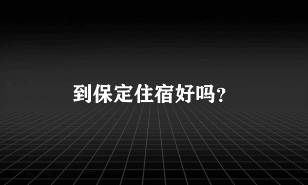 到保定住宿好吗？