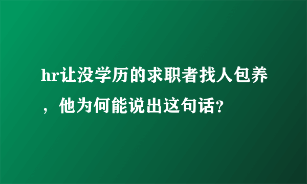 hr让没学历的求职者找人包养，他为何能说出这句话？