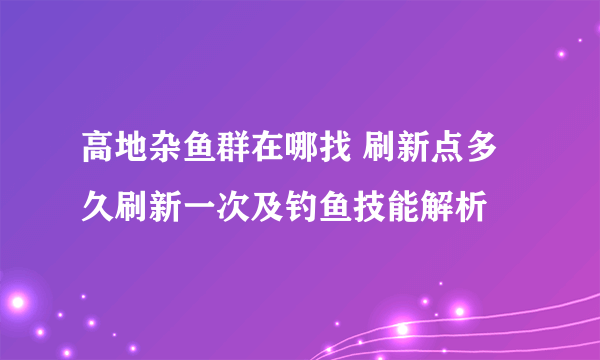 高地杂鱼群在哪找 刷新点多久刷新一次及钓鱼技能解析