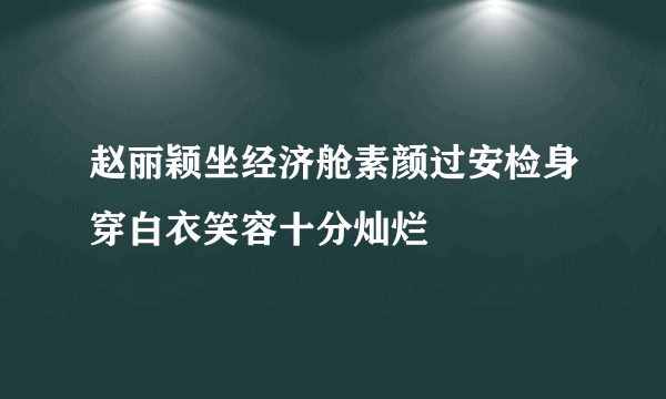 赵丽颖坐经济舱素颜过安检身穿白衣笑容十分灿烂