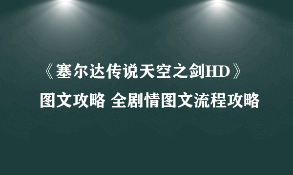 《塞尔达传说天空之剑HD》图文攻略 全剧情图文流程攻略