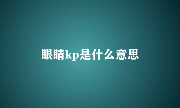 眼睛kp是什么意思