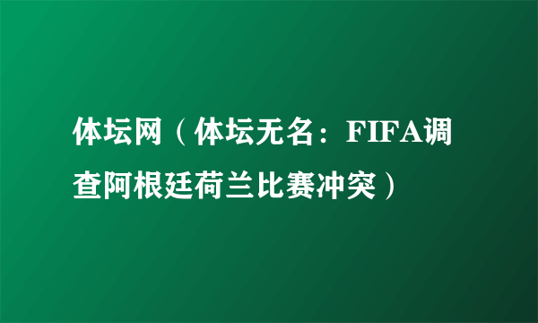 体坛网（体坛无名：FIFA调查阿根廷荷兰比赛冲突）