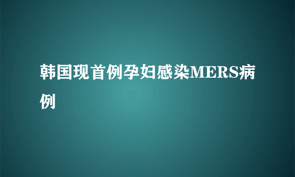 韩国现首例孕妇感染MERS病例