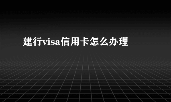 建行visa信用卡怎么办理