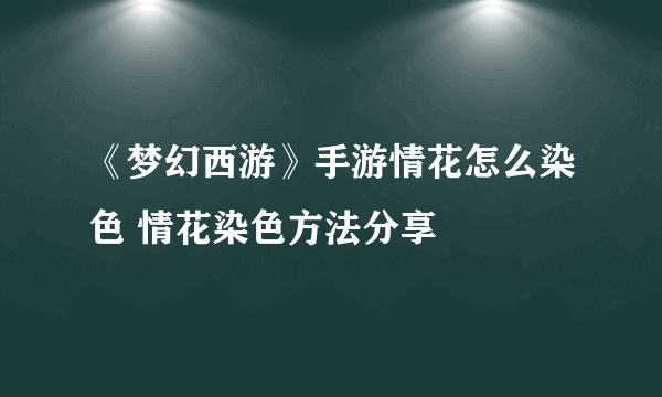 《梦幻西游》手游情花怎么染色 情花染色方法分享