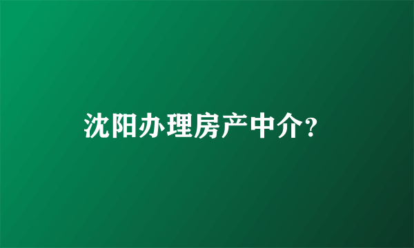 沈阳办理房产中介？