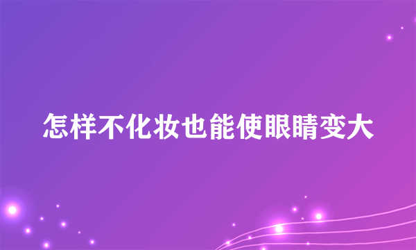 怎样不化妆也能使眼睛变大