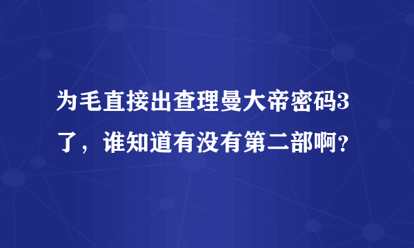 为毛直接出查理曼大帝密码3了，谁知道有没有第二部啊？