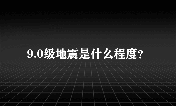 9.0级地震是什么程度？