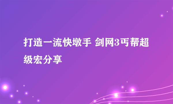 打造一流快墩手 剑网3丐帮超级宏分享