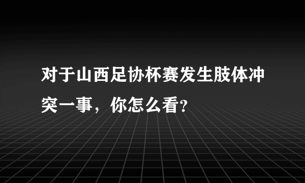 对于山西足协杯赛发生肢体冲突一事，你怎么看？