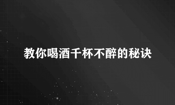 教你喝酒千杯不醉的秘诀