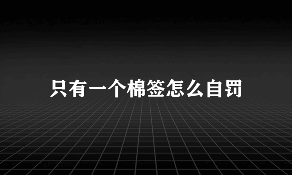 只有一个棉签怎么自罚