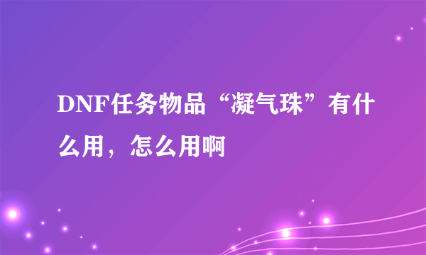 DNF任务物品“凝气珠”有什么用，怎么用啊