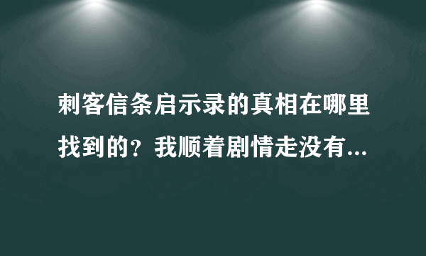 刺客信条启示录的真相在哪里找到的？我顺着剧情走没有“真相”，lucy的身份也没看到。