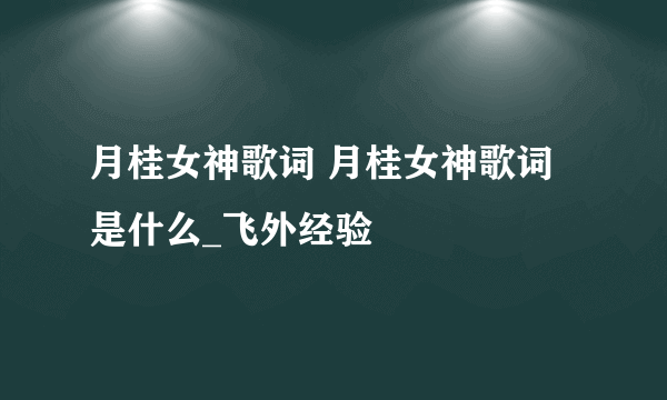 月桂女神歌词 月桂女神歌词是什么_飞外经验