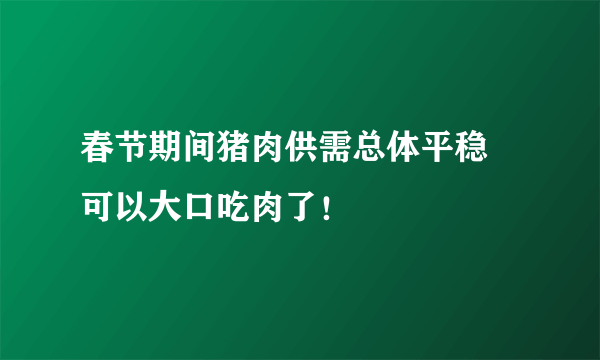 春节期间猪肉供需总体平稳 可以大口吃肉了！