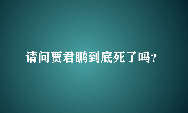 请问贾君鹏到底死了吗？