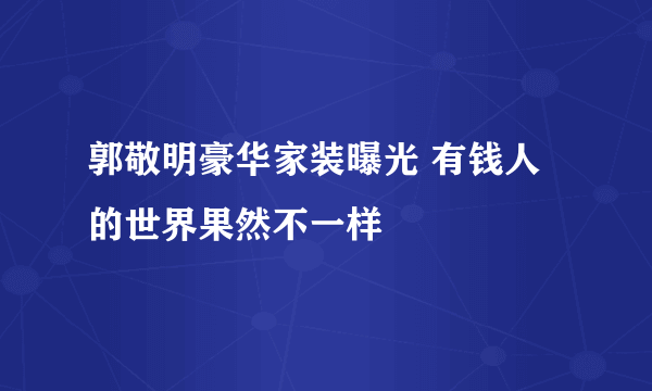 郭敬明豪华家装曝光 有钱人的世界果然不一样