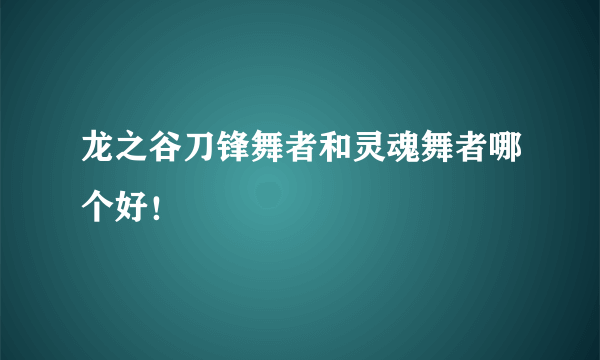 龙之谷刀锋舞者和灵魂舞者哪个好！