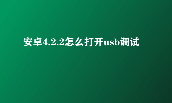 安卓4.2.2怎么打开usb调试