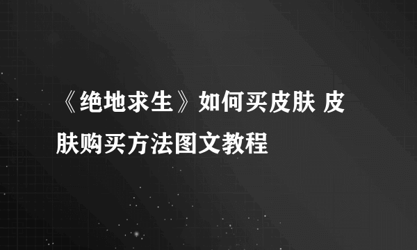 《绝地求生》如何买皮肤 皮肤购买方法图文教程