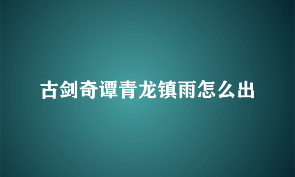 古剑奇谭青龙镇雨怎么出