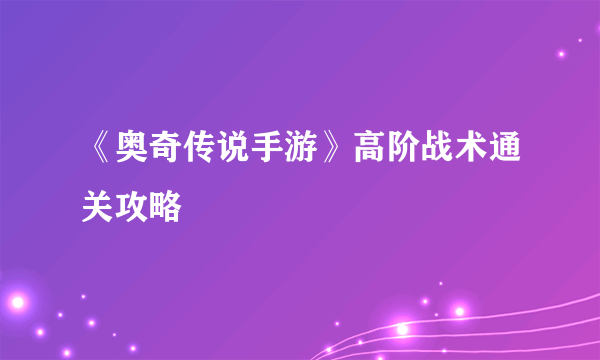 《奥奇传说手游》高阶战术通关攻略