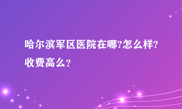 哈尔滨军区医院在哪?怎么样?收费高么？