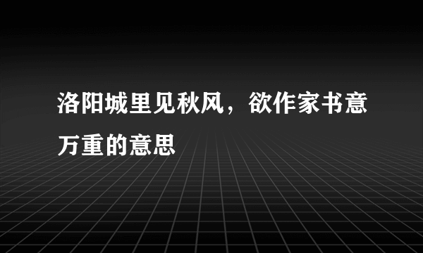 洛阳城里见秋风，欲作家书意万重的意思