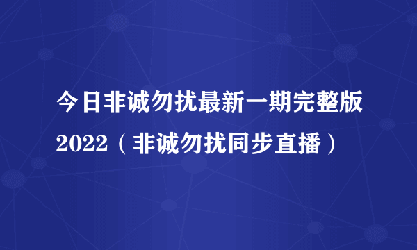 今日非诚勿扰最新一期完整版2022（非诚勿扰同步直播）