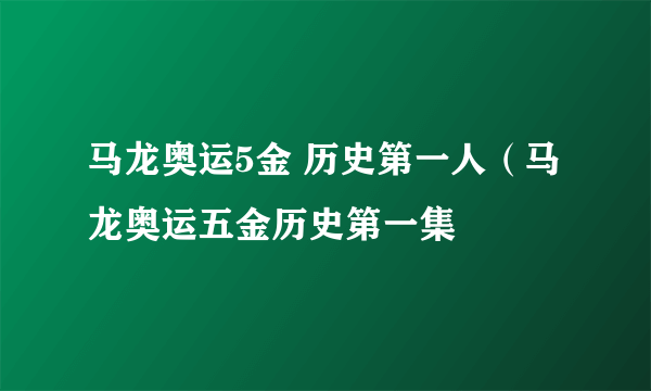 马龙奥运5金 历史第一人（马龙奥运五金历史第一集