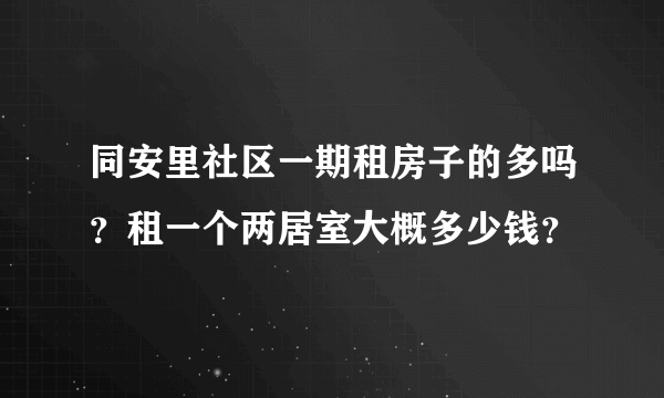 同安里社区一期租房子的多吗？租一个两居室大概多少钱？