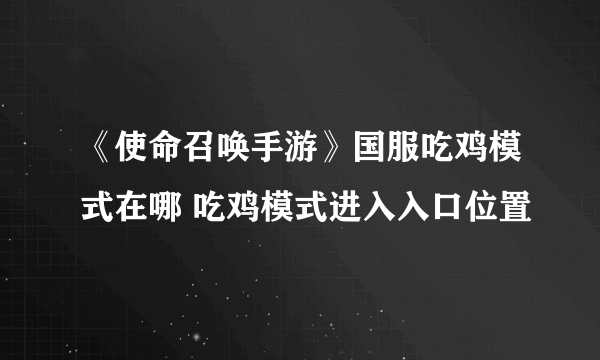 《使命召唤手游》国服吃鸡模式在哪 吃鸡模式进入入口位置