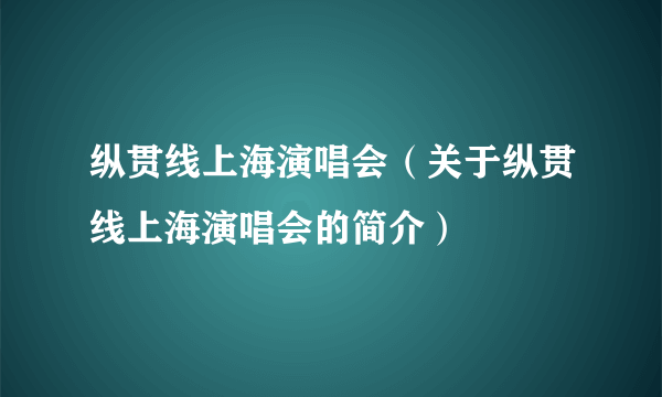 纵贯线上海演唱会（关于纵贯线上海演唱会的简介）