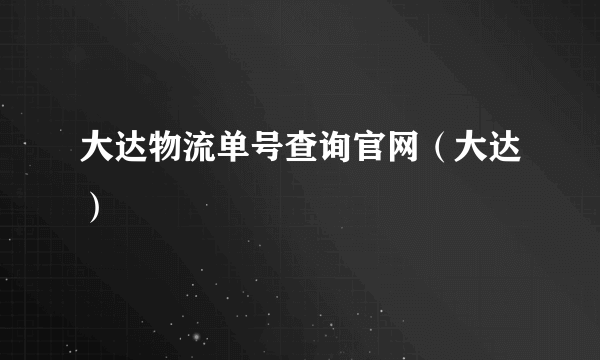 大达物流单号查询官网（大达）