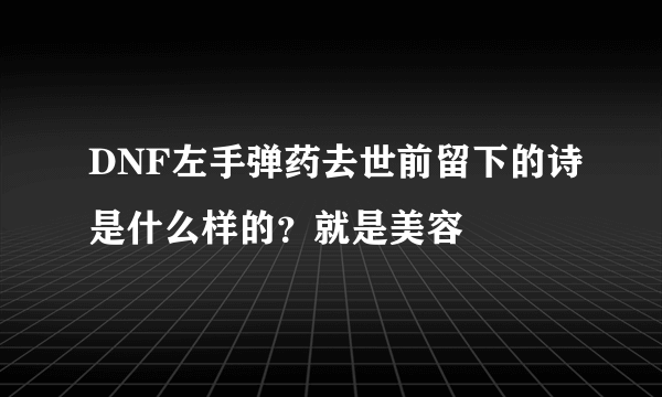 DNF左手弹药去世前留下的诗是什么样的？就是美容