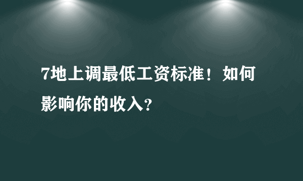 7地上调最低工资标准！如何影响你的收入？