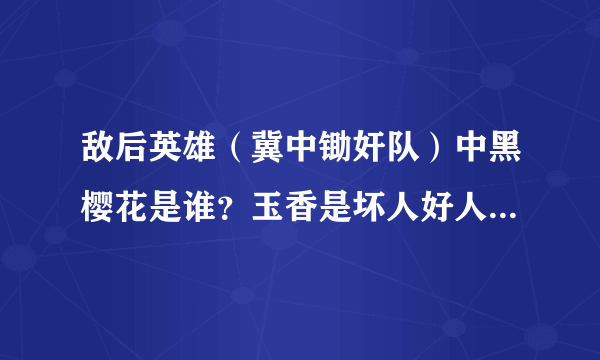 敌后英雄（冀中锄奸队）中黑樱花是谁？玉香是坏人好人？康队长和田萍牺牲了吗？怎么牺牲的？