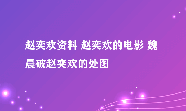 赵奕欢资料 赵奕欢的电影 魏晨破赵奕欢的处图