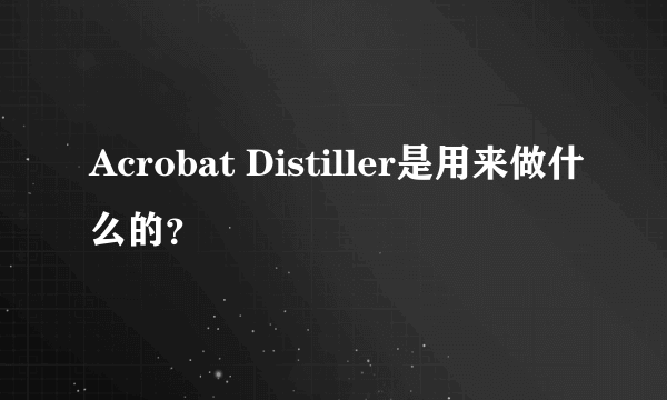 Acrobat Distiller是用来做什么的？