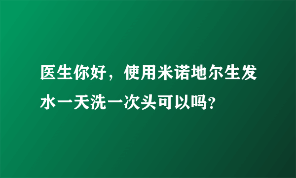 医生你好，使用米诺地尔生发水一天洗一次头可以吗？