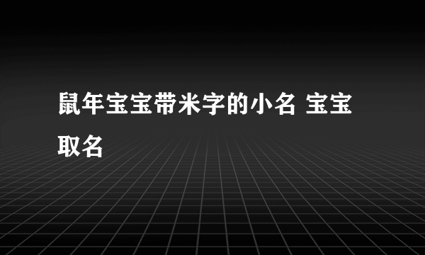 鼠年宝宝带米字的小名 宝宝取名