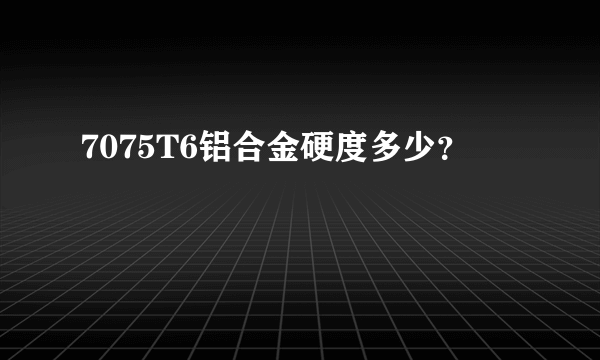 7075T6铝合金硬度多少？