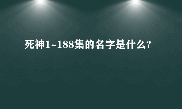 死神1~188集的名字是什么?